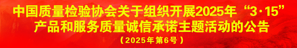 中國質(zhì)量檢驗(yàn)協(xié)會(huì)關(guān)于組織開展2025年“3.15”產(chǎn)品和服務(wù)質(zhì)量誠信承諾主題活動(dòng)的公告（2025年第6號(hào)）